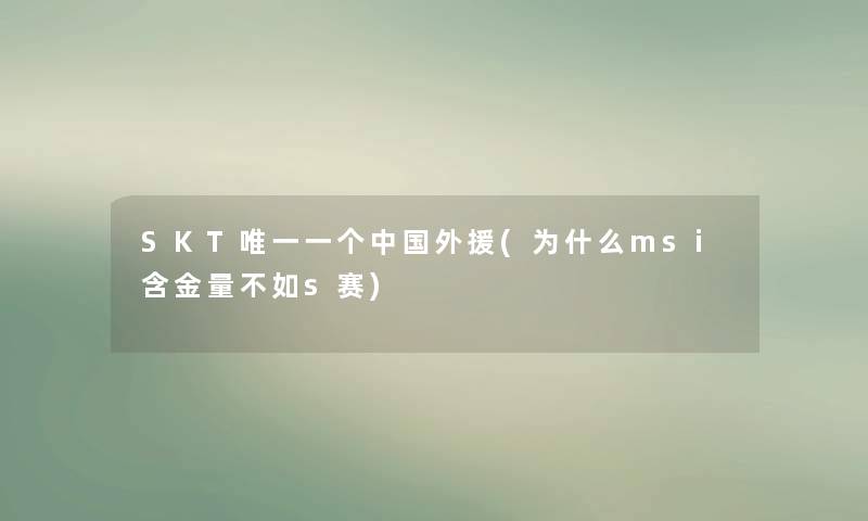 SKT唯一一个中国外援(为什么msi含金量不如s赛)