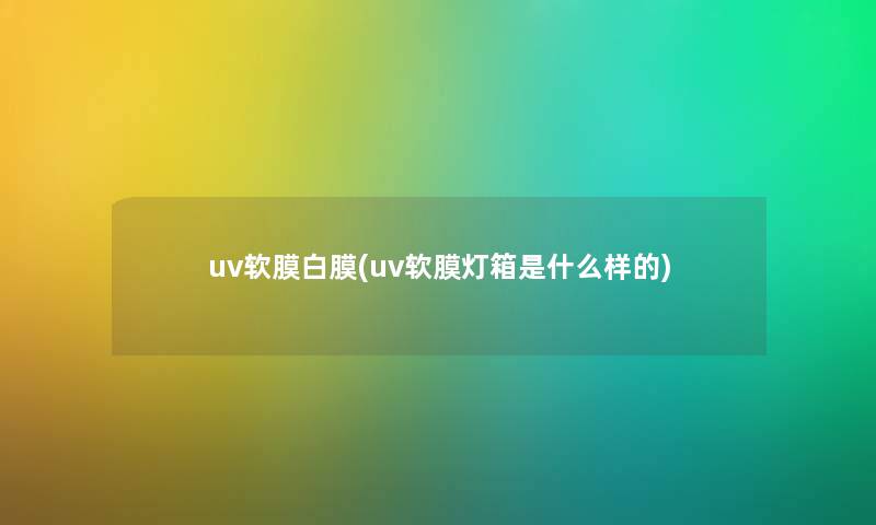 uv软膜白膜(uv软膜灯箱是什么样的)