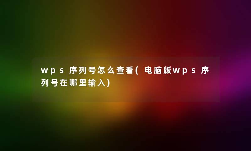 wps序列号怎么查看(电脑版wps序列号在哪里输入)