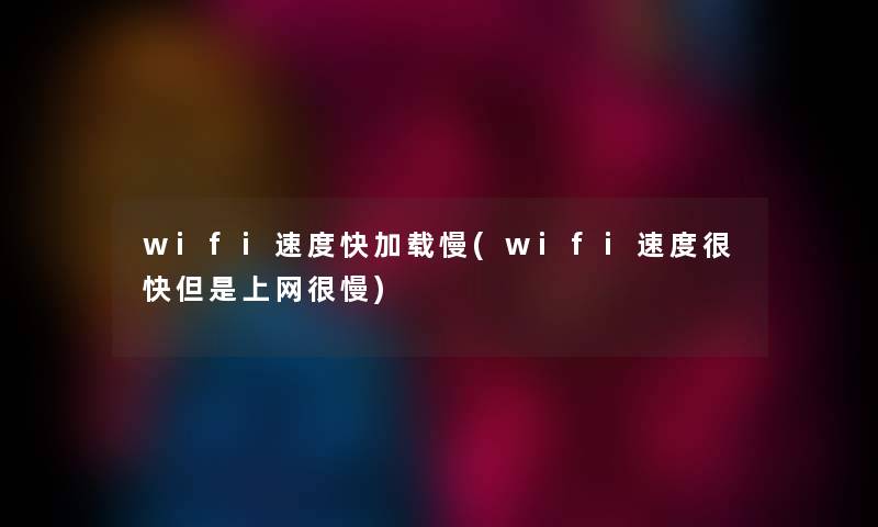 wifi速度快加载慢(wifi速度很快但是上网很慢)