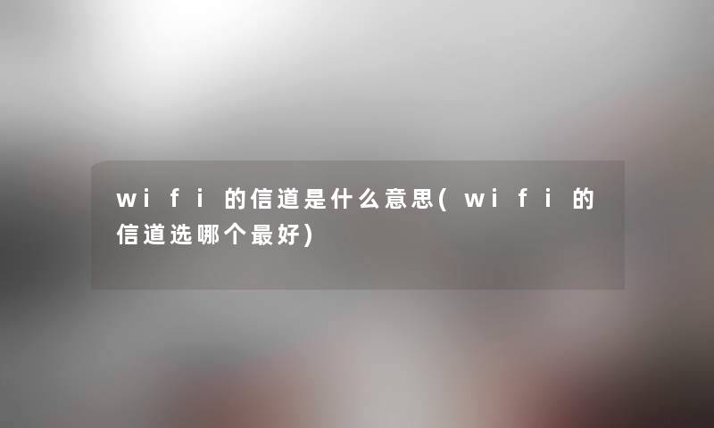 wifi的信道是什么意思(wifi的信道选哪个好)