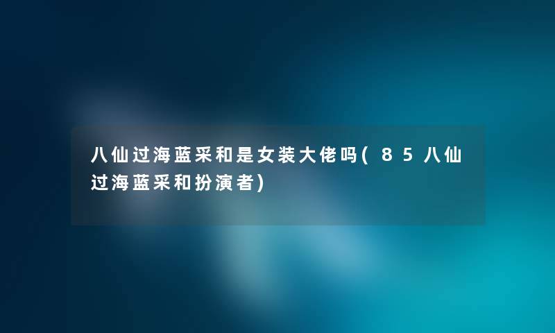 八仙过海蓝采和是女装大佬吗(85八仙过海蓝采和扮演者)