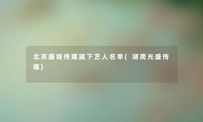 北京盛娱传媒旗下艺人名单(湖南光盛传媒)