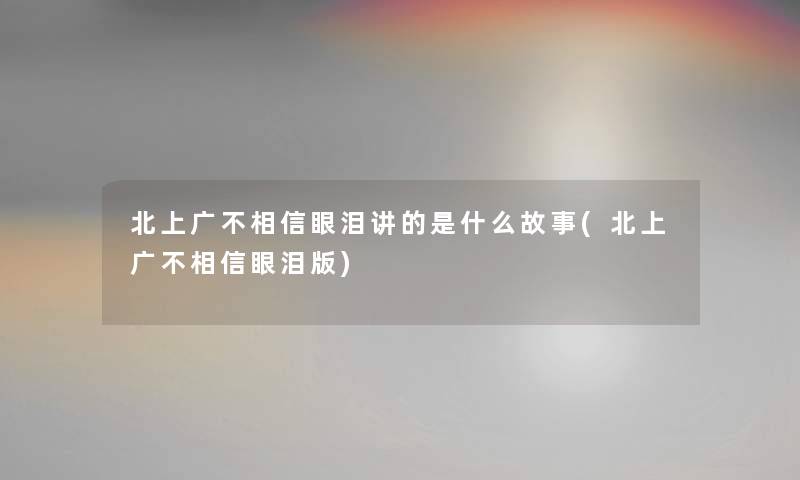 北上广不相信眼泪讲的是什么故事(北上广不相信眼泪版)