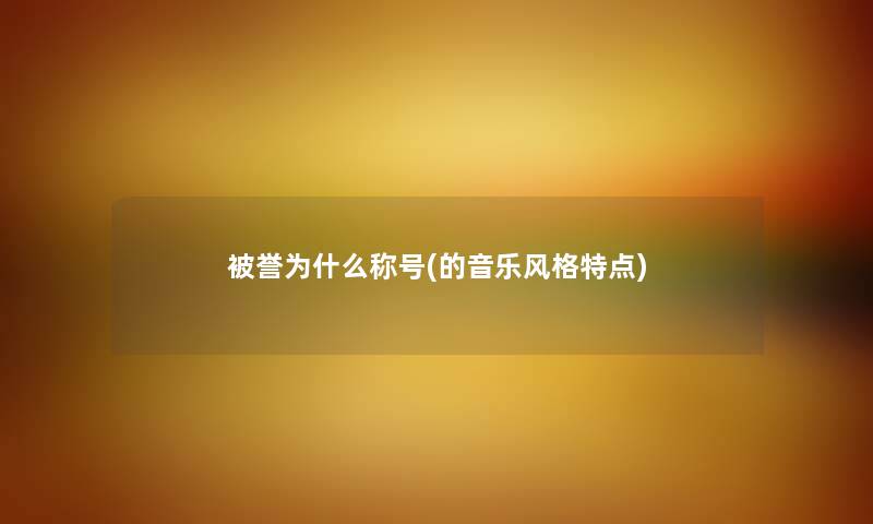 被誉为什么称号(的音乐风格特点)