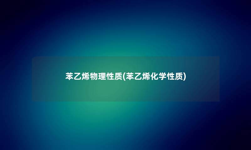 苯乙烯物理性质(苯乙烯化学性质)