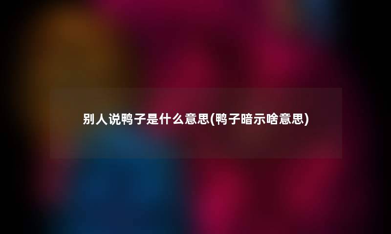 别人说鸭子是什么意思(鸭子暗示啥意思)