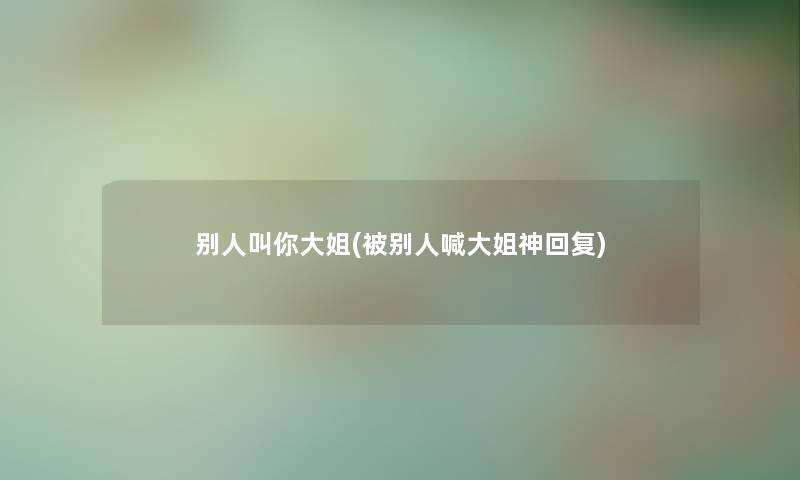 别人叫你大姐(被别人喊大姐神回复)