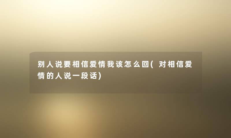 别人说要相信爱情我该怎么回(对相信爱情的人说一段话)