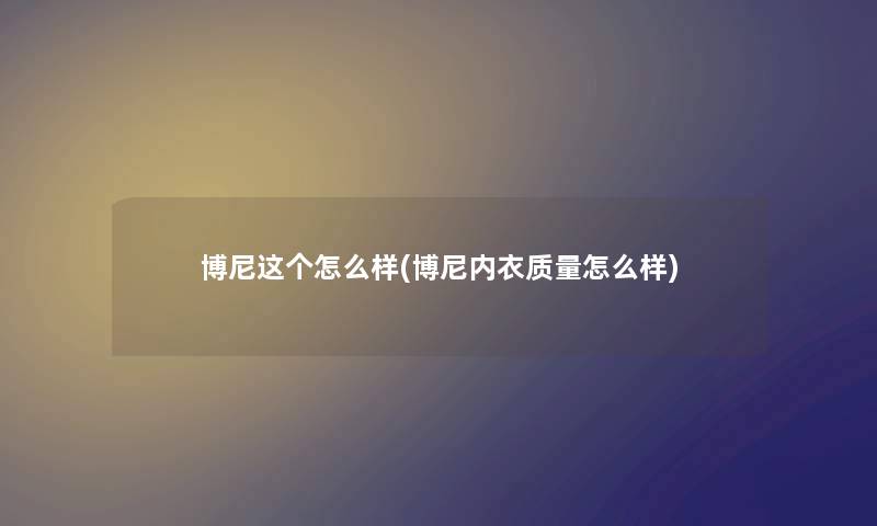 博尼这个怎么样(博尼内衣质量怎么样)