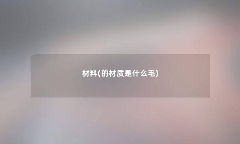 材料(的材质是什么毛)