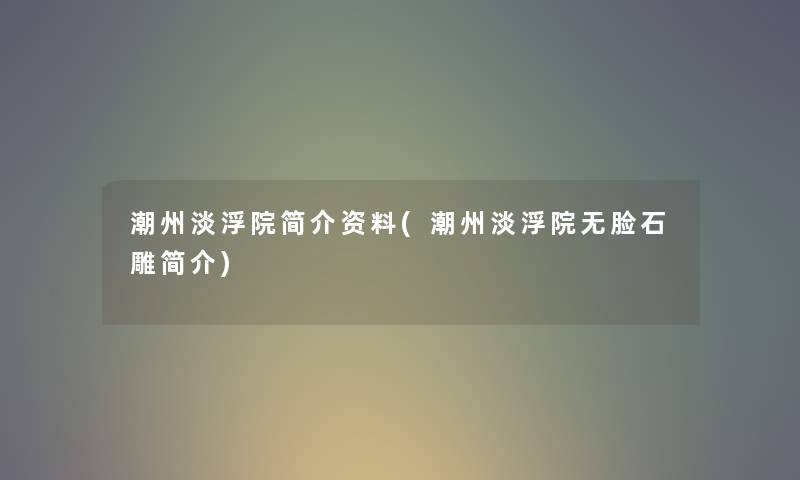 潮州淡浮院简介资料(潮州淡浮院无脸石雕简介)