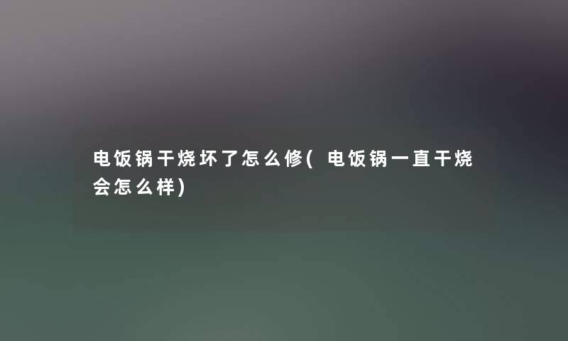 电饭锅干烧坏了怎么修(电饭锅一直干烧会怎么样)