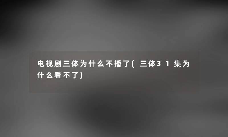 电视剧三体为什么不播了(三体31集为什么看不了)