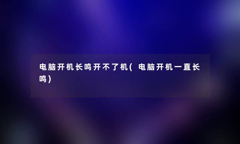 电脑开机长鸣开不了机(电脑开机一直长鸣)