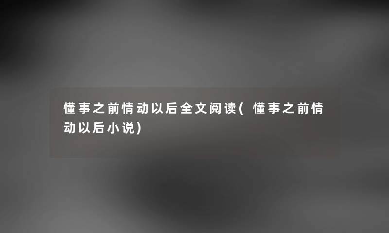 懂事之前情动以后我的阅读(懂事之前情动以后小说)