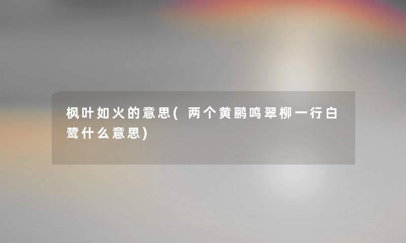 枫叶如火的意思(两个黄鹂鸣翠柳一行白鹭什么意思)