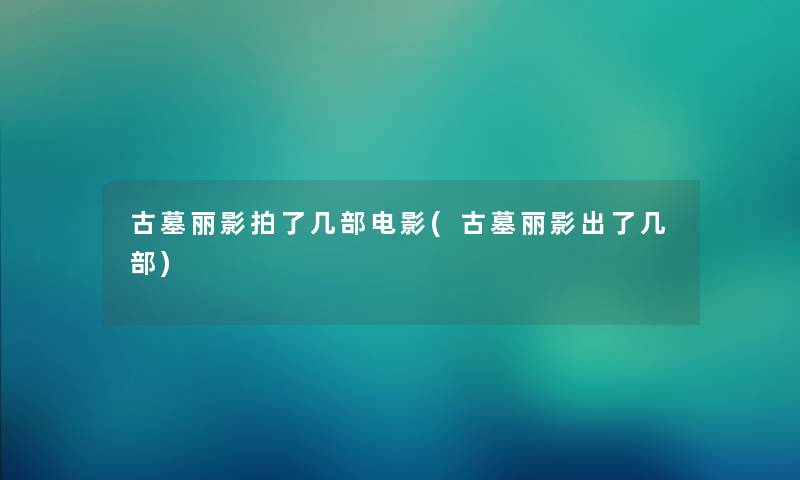 古墓丽影拍了几部电影(古墓丽影出了几部)