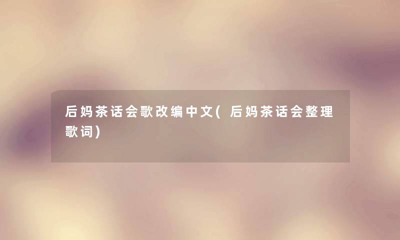 后妈茶话会歌改编中文(后妈茶话会整理歌词)