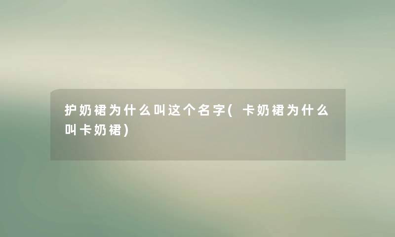 护奶裙为什么叫这个名字(卡奶裙为什么叫卡奶裙)