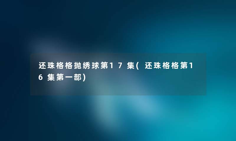 还珠格格抛绣球第17集(还珠格格第16集第一部)