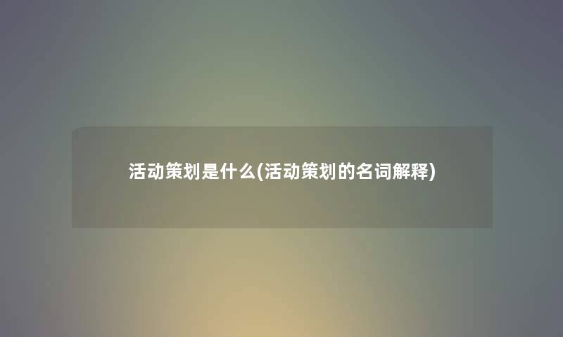 活动策划是什么(活动策划的名词解释)