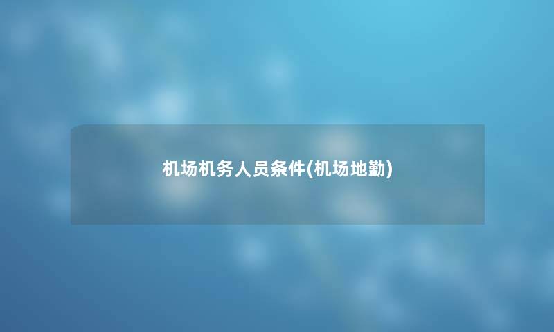 机场机务人员条件(机场地勤)