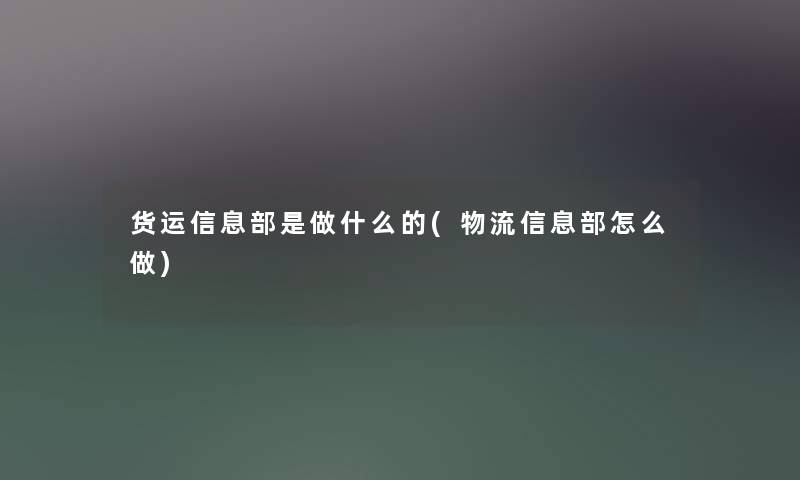 货运信息部是做什么的(物流信息部怎么做)