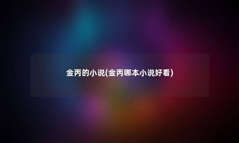 金丙的小说(金丙哪本小说好看)