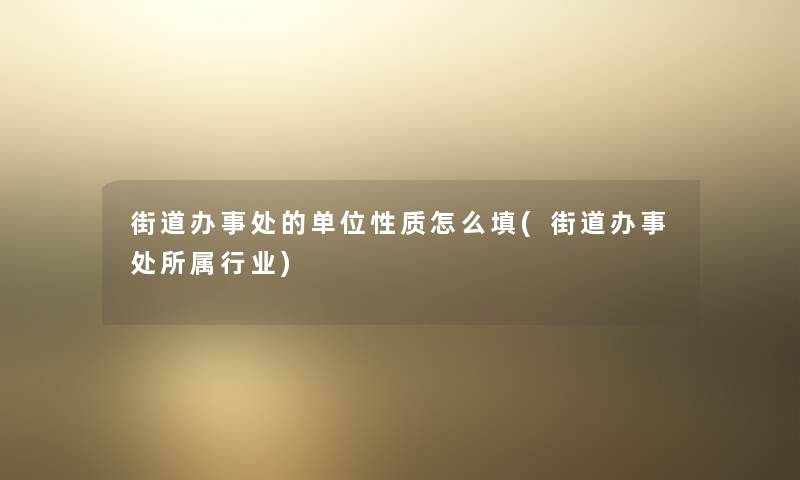 街道办事处的单位性质怎么填(街道办事处所属行业)