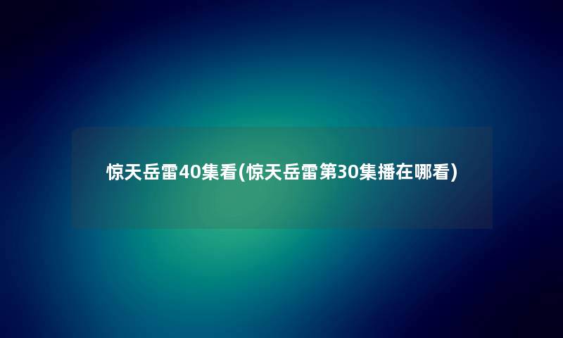 惊天岳雷40集看(惊天岳雷第30集播在哪看)