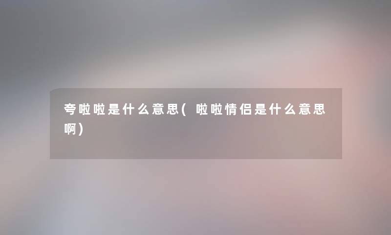 夸啦啦是什么意思(啦啦情侣是什么意思啊)