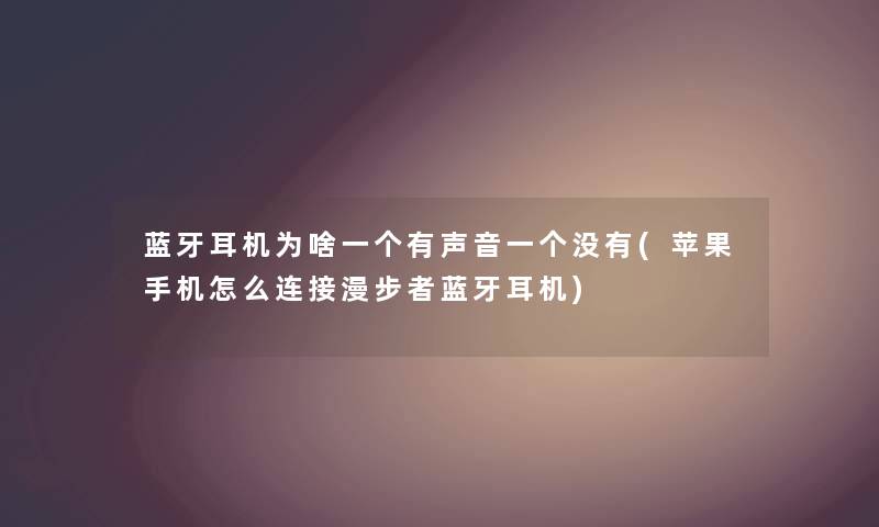 蓝牙耳机为啥一个有声音一个没有(苹果手机怎么连接漫步者蓝牙耳机)