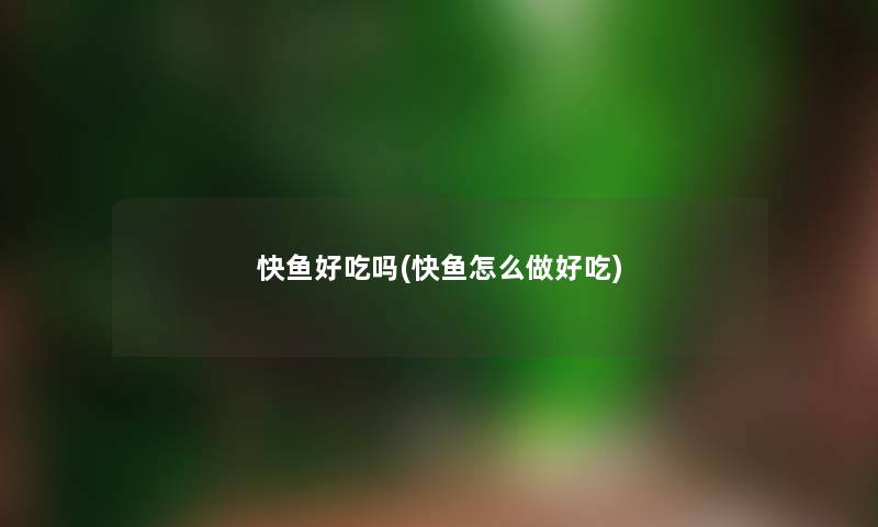 快鱼好吃吗(快鱼怎么做好吃)