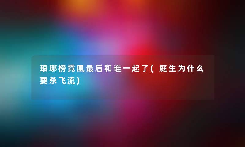 琅琊榜霓凰这里要说和谁一起了(庭生为什么要杀飞流)