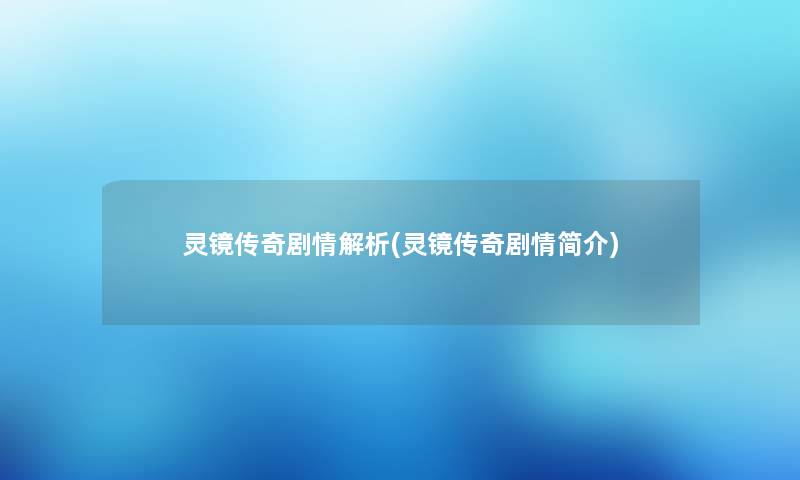 灵镜传奇剧情解析(灵镜传奇剧情简介)