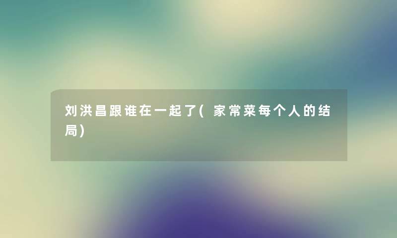 刘洪昌跟谁在一起了(家常菜每个人的结局)