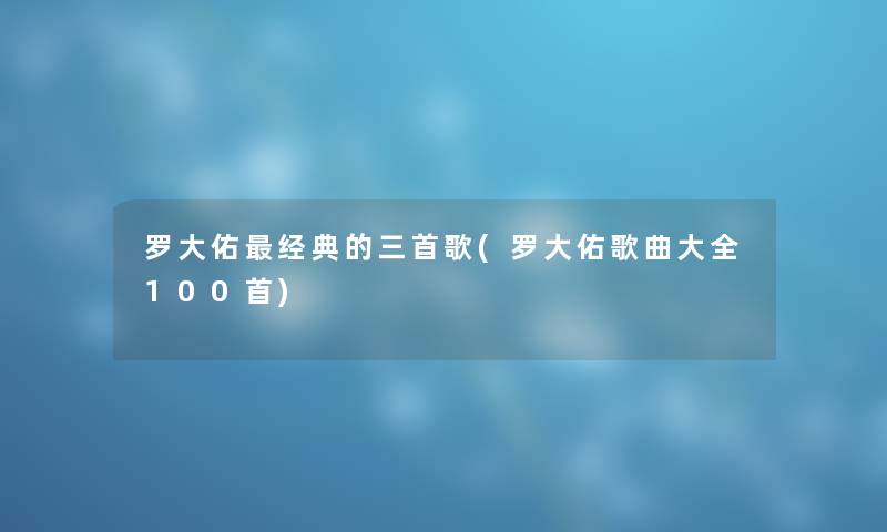 罗大佑经典的三首歌(罗大佑歌曲大全几首)