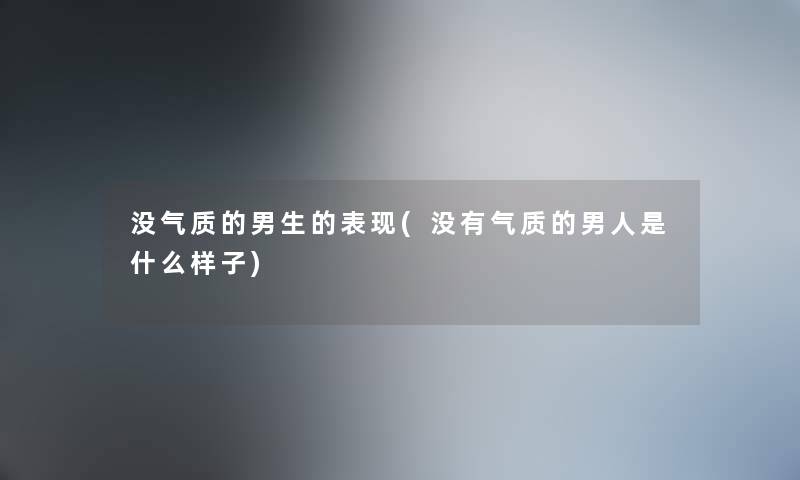 没气质的男生的表现(没有气质的男人是什么样子)