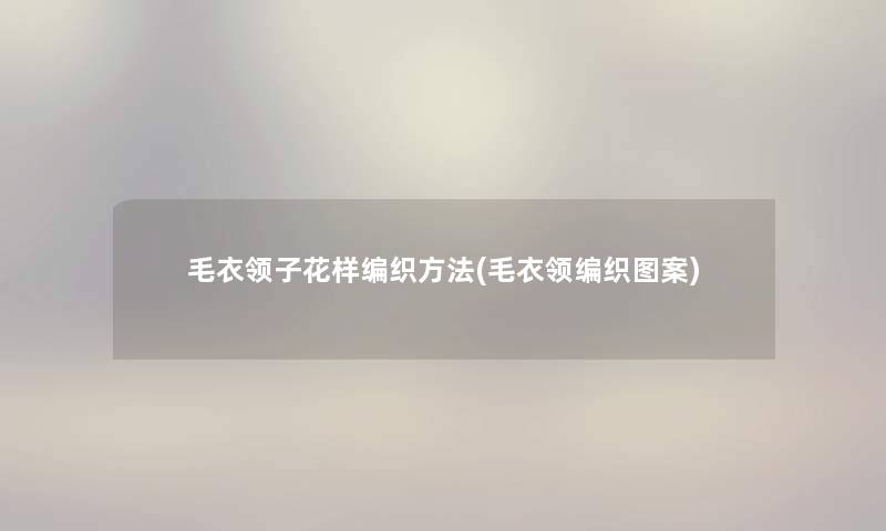 毛衣领子花样编织方法(毛衣领编织图案)