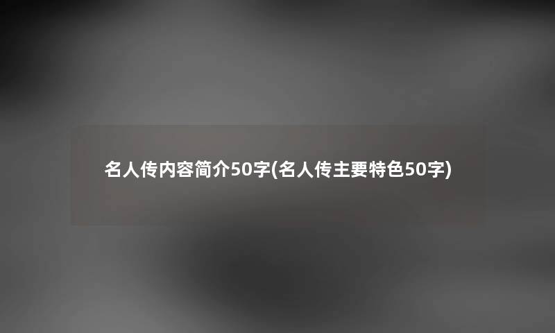 名人传内容简介50字(名人传主要特色50字)