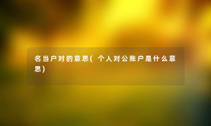 名当户对的意思(个人对公账户是什么意思)