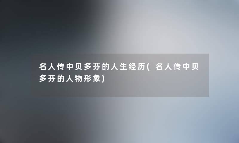 名人传中贝多芬的人生经历(名人传中贝多芬的人物形象)