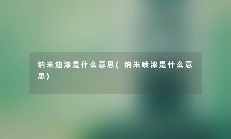 纳米油漆是什么意思(纳米喷漆是什么意思)