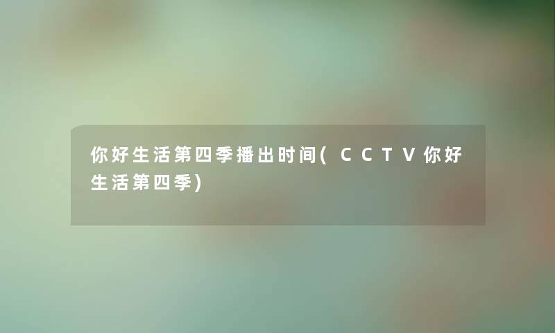 你好生活第四季播出时间(CCTV你好生活第四季)