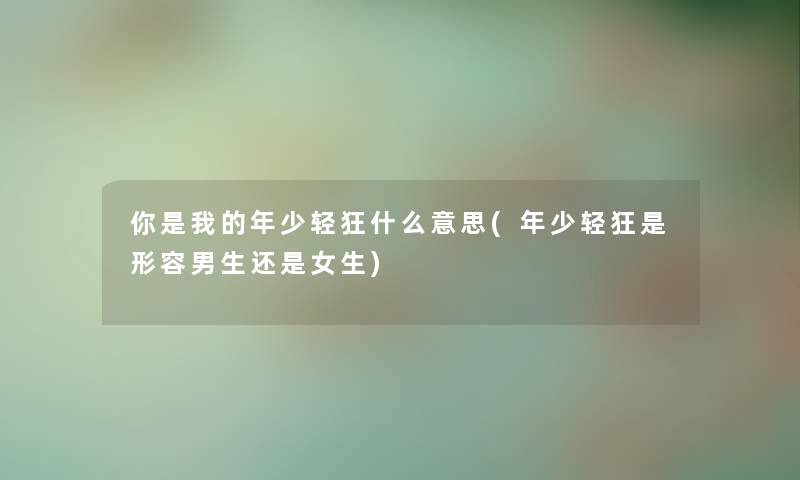 你是我的年少轻狂什么意思(年少轻狂是形容男生还是女生)