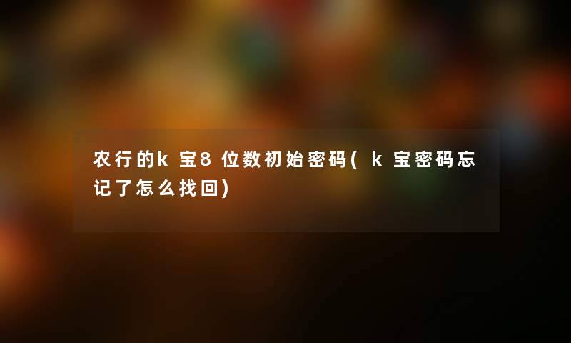 农行的k宝8位数初始密码(k宝密码忘记了怎么找回)