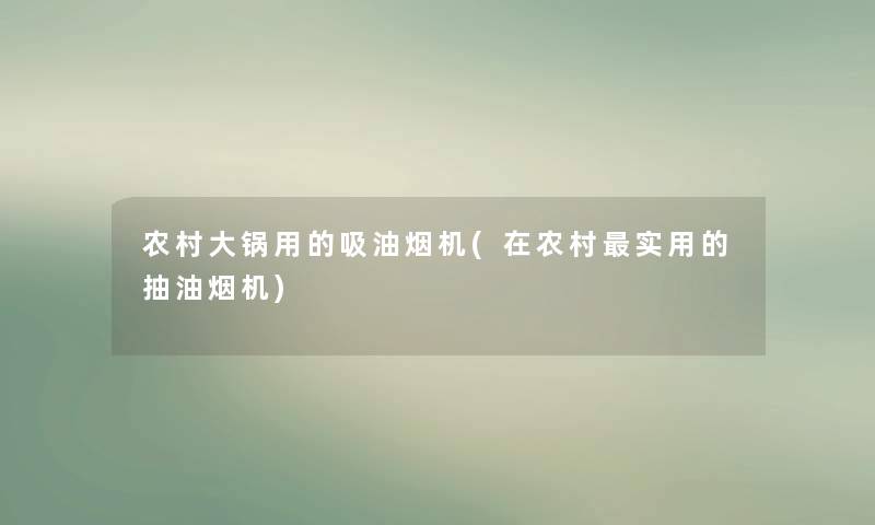 农村大锅用的吸油烟机(在农村实用的抽油烟机)