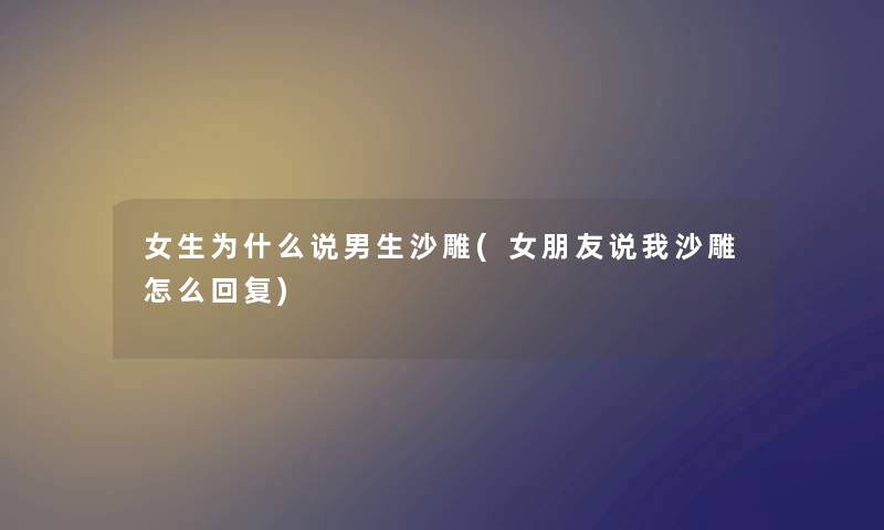 女生为什么说男生沙雕(女朋友说我沙雕怎么回复)