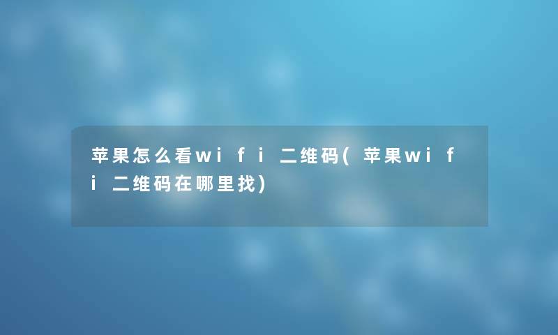 苹果怎么看wifi二维码(苹果wifi二维码在哪里找)